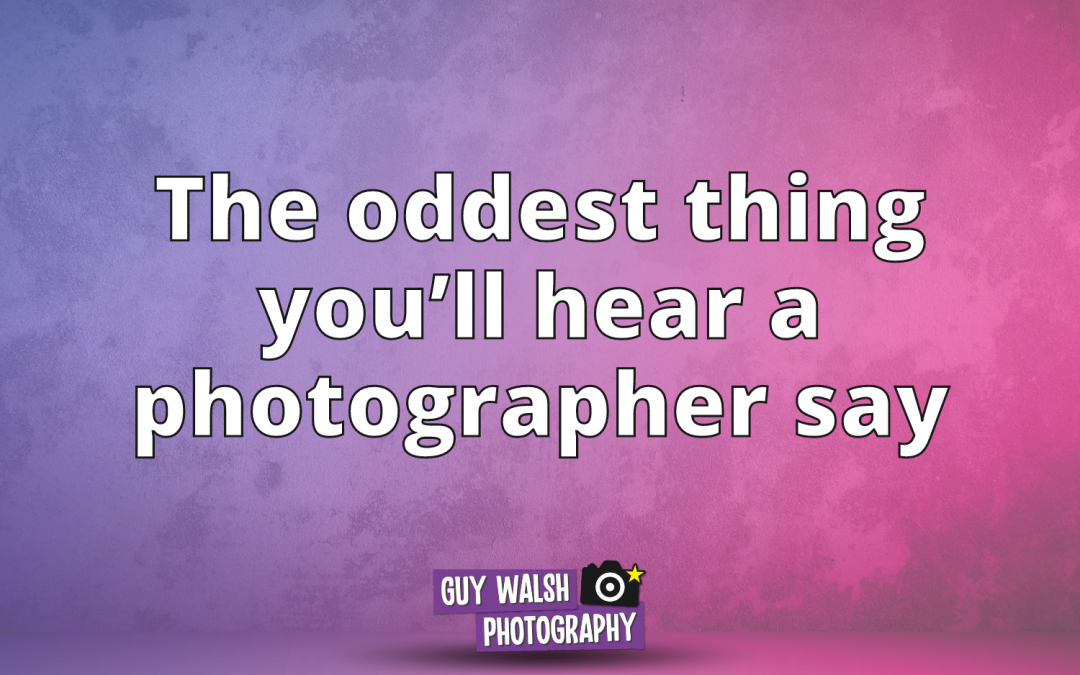 The oddest thing you’ll hear a photographer say