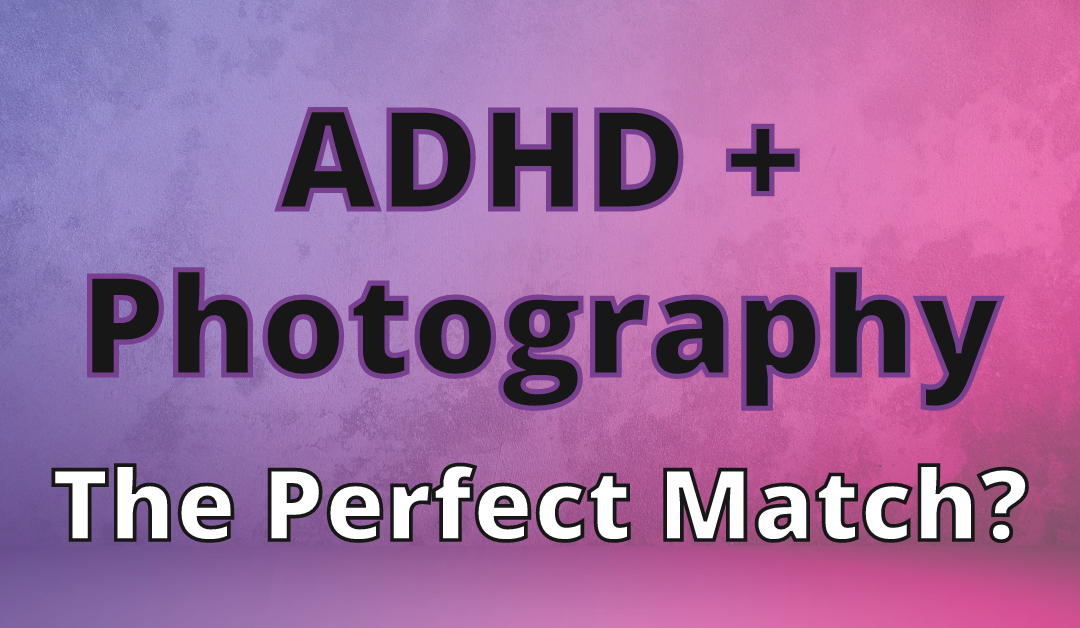 Why hiring a photographer with ADHD is a good idea